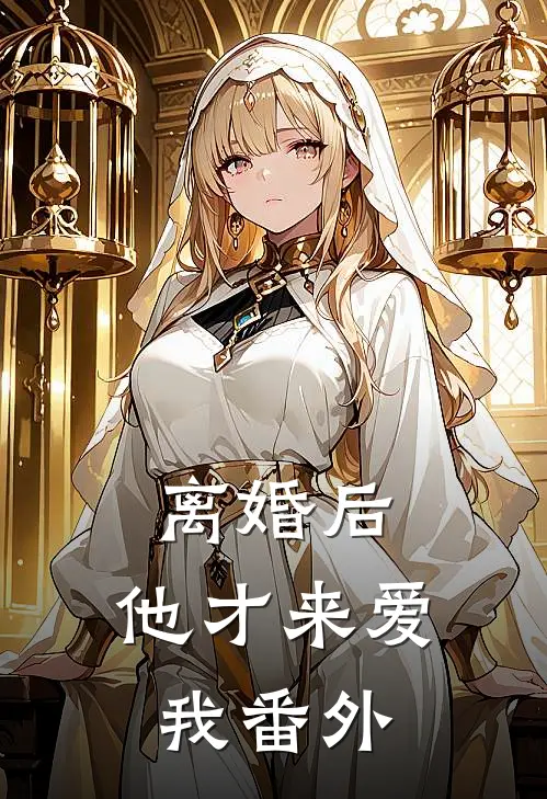 离婚后，他才来爱我 番外