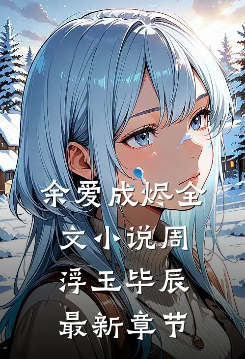 余爱成烬全文小说周浮玉毕辰最新章节