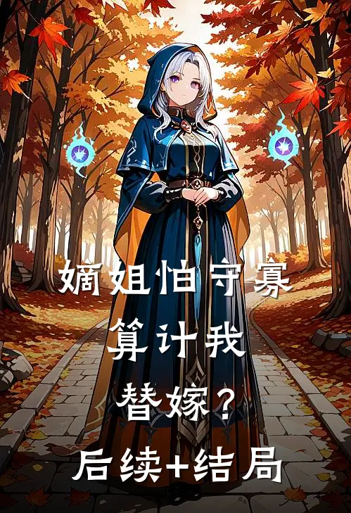 嫡姐怕守寡，算计我替嫁？后续+结局