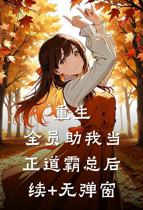 重生：全员助我当正道霸总后续+无弹窗