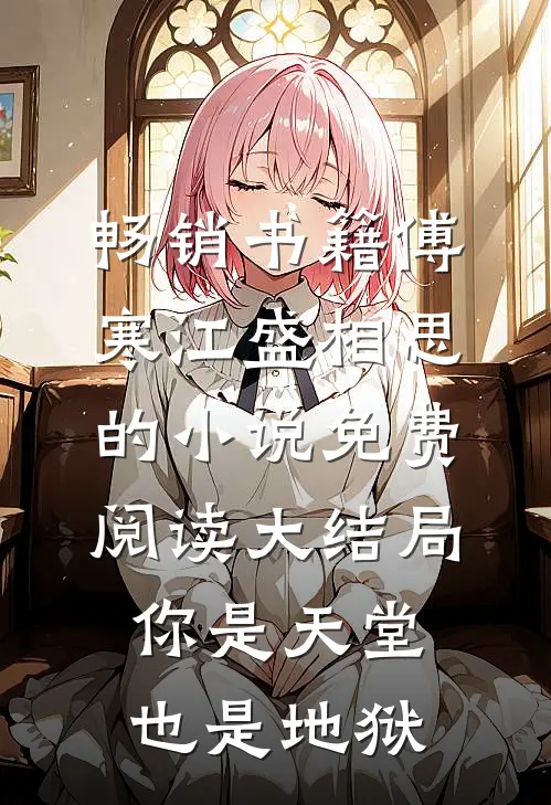 畅销书籍傅寒江盛相思的小说免费阅读大结局你是天堂也是地狱