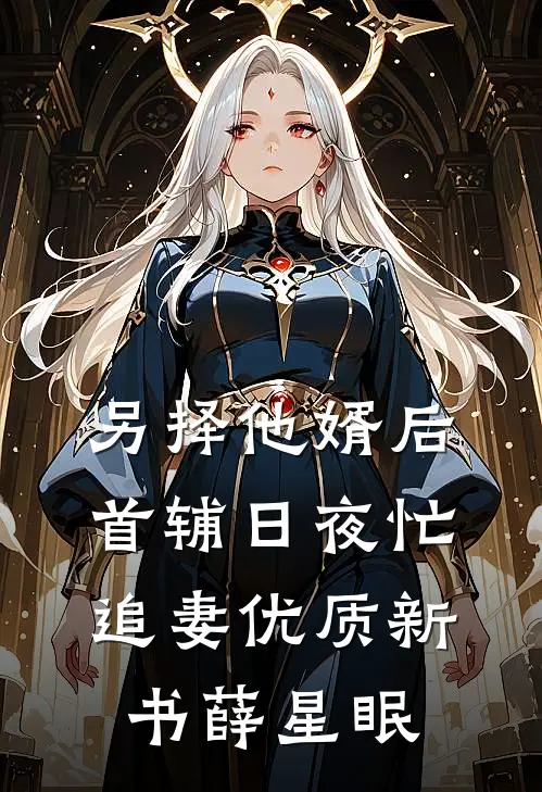 另择他婿后，首辅日夜忙追妻优质新书薛星眠