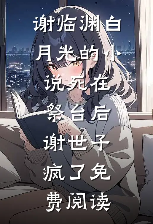 谢临渊白月光的小说死在祭台后，谢世子疯了免费阅读