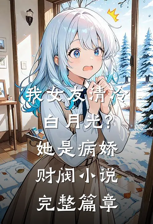 我女友清冷白月光?她是病娇财阀小说完整篇章