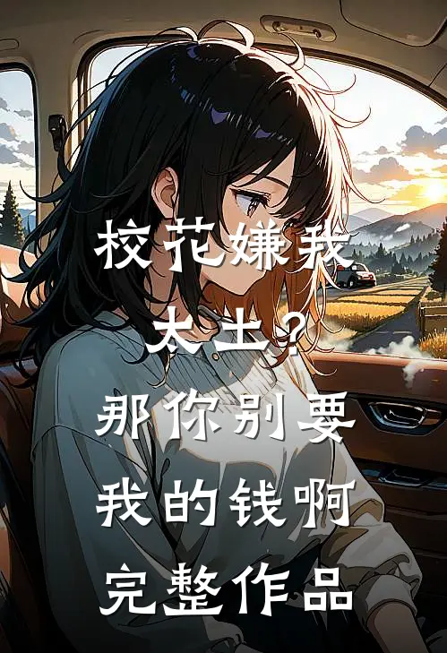 校花嫌我太土？那你别要我的钱啊完整作品