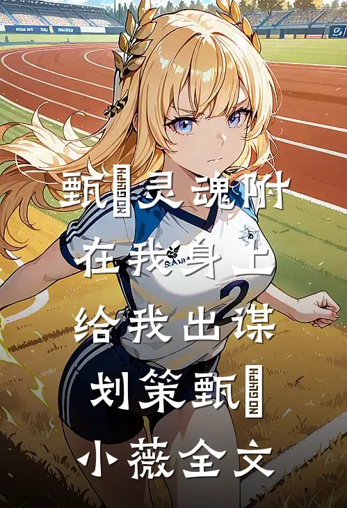 甄嬛灵魂附在我身上给我出谋划策甄嬛小薇全文