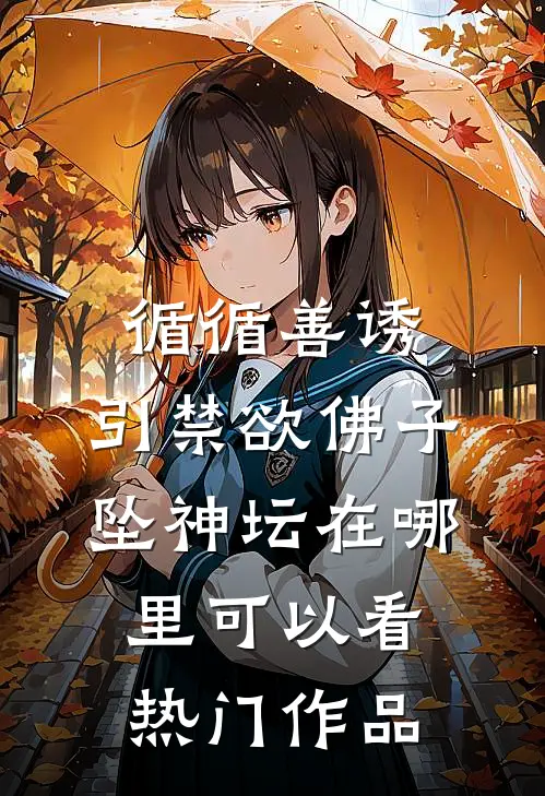 循循善诱,引禁欲佛子坠神坛在哪里可以看热门作品