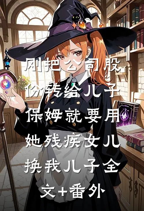 刚把公司股份转给儿子，保姆就要用她残疾女儿换我儿子全文+番外