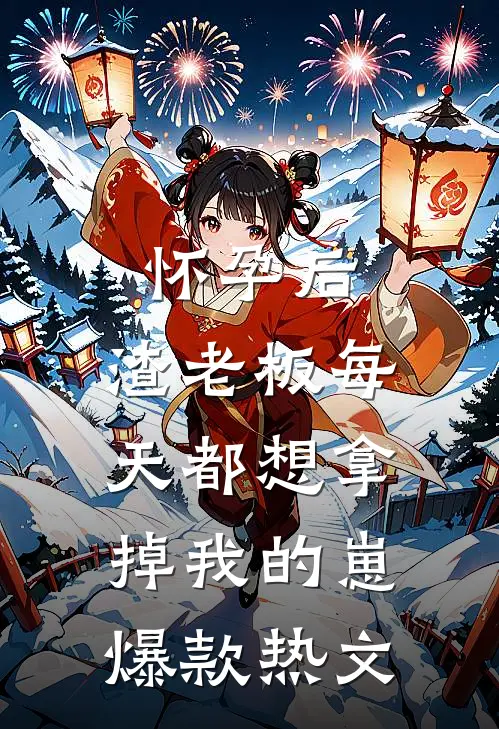 怀孕后，渣老板每天都想拿掉我的崽爆款热文