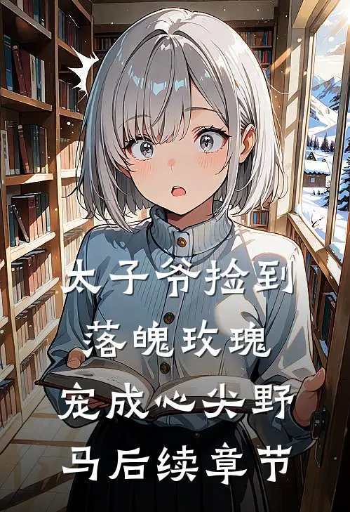 太子爷捡到落魄玫瑰，宠成心尖野马后续章节