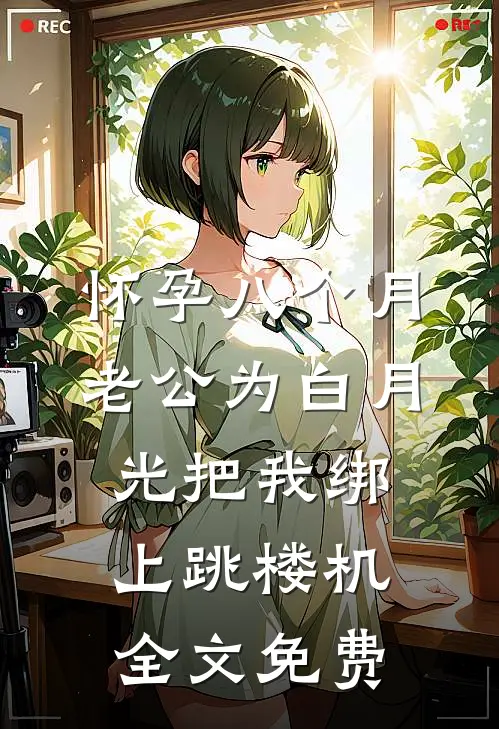 怀孕八个月，老公为白月光把我绑上跳楼机全文免费