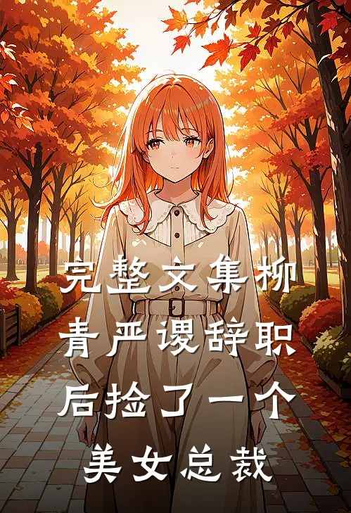 完整文集柳青严谡辞职后捡了一个美女总裁