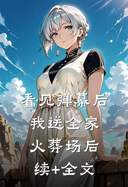 看见弹幕后，我送全家火葬场后续+全文
