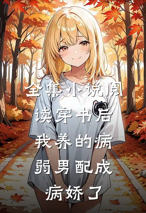 全集小说阅读穿书后，我养的病弱男配成病娇了