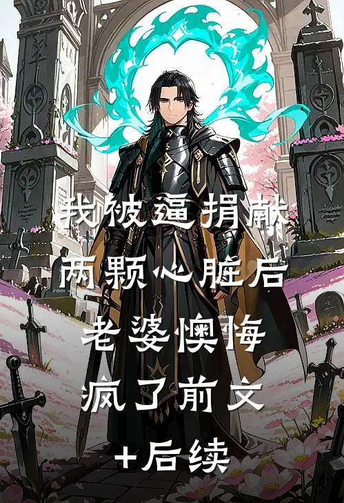 我被逼捐献两颗心脏后，老婆懊悔疯了前文+后续