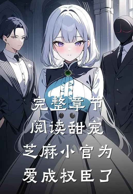 完整章节阅读甜宠：芝麻小官为爱成权臣了