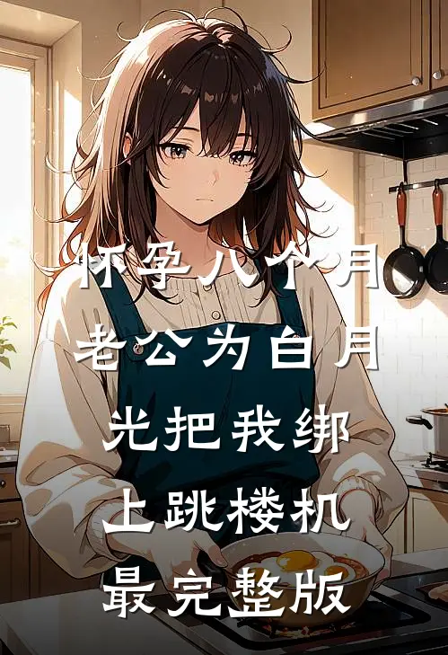 怀孕八个月，老公为白月光把我绑上跳楼机最完整版