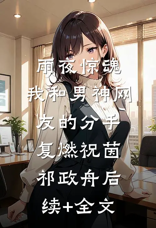 雨夜惊魂，我和男神网友的分手复燃祝茵祁政舟后续+全文