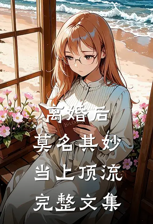 离婚后，莫名其妙当上顶流完整文集