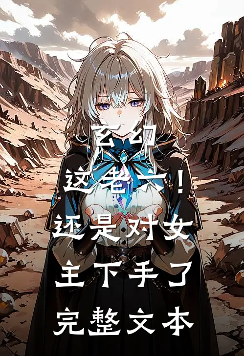 玄幻这老六!还是对女主下手了完整文本