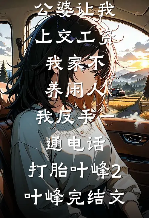 公婆让我上交工资：我家不养闲人，我反手一通电话：打胎叶峰2叶峰完结文