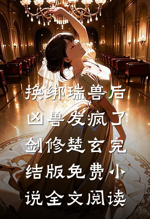换绑瑞兽后，凶兽发疯了剑修楚玄完结版免费小说全文阅读