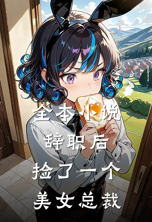 全本小说辞职后，捡了一个美女总裁
