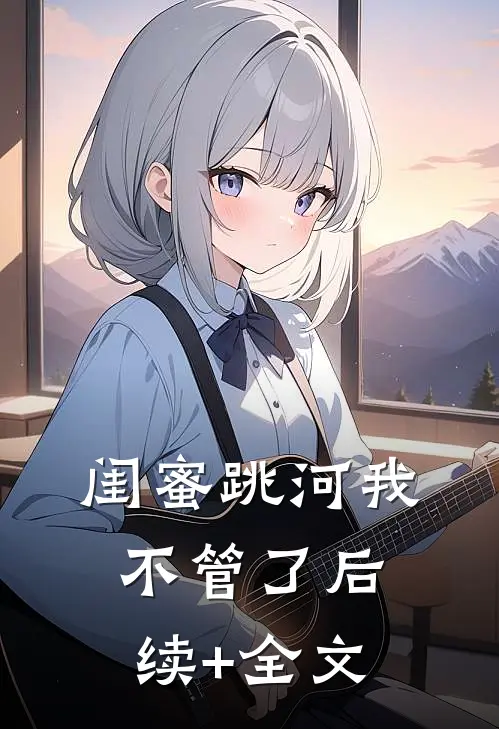 闺蜜跳河我不管了后续+全文