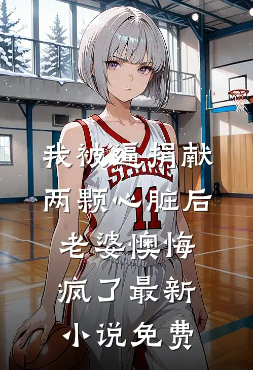 我被逼捐献两颗心脏后，老婆懊悔疯了最新小说免费