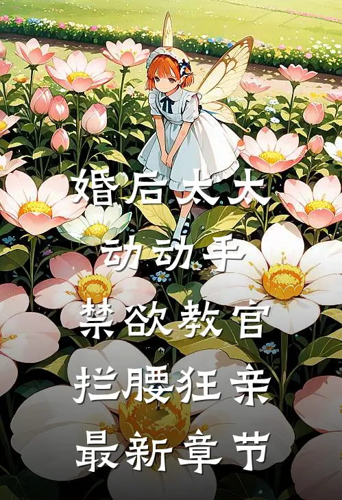 婚后太太动动手，禁欲教官拦腰狂亲最新章节