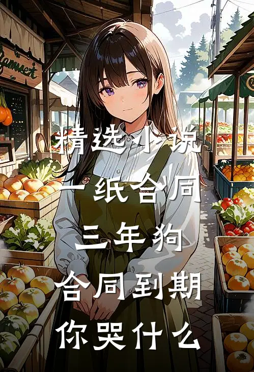 精选小说一纸合同三年狗，合同到期你哭什么