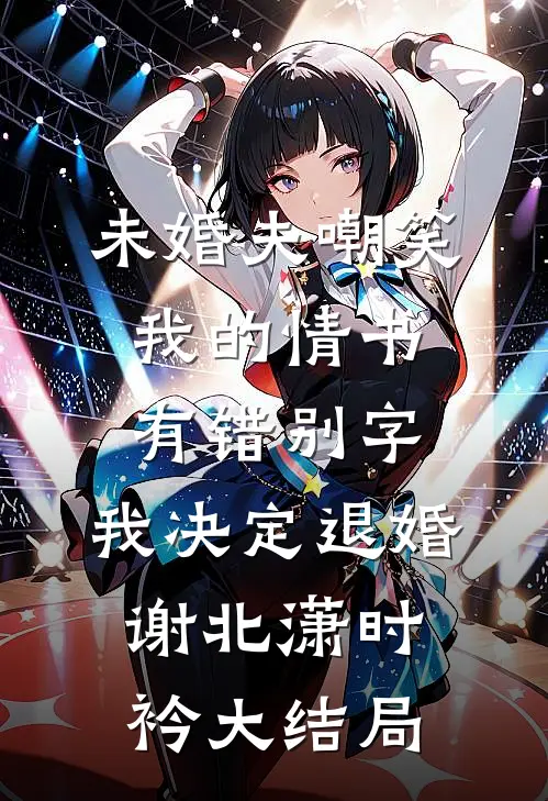 未婚夫嘲笑我的情书有错别字，我决定退婚谢北潇时衿大结局