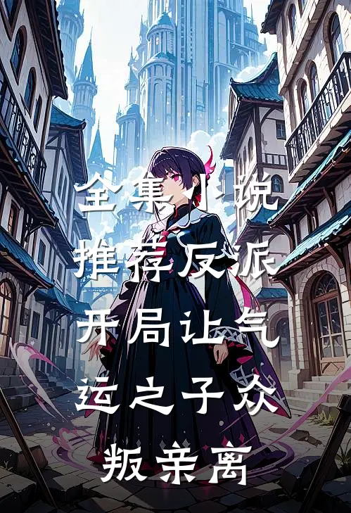 全集小说推荐反派：开局让气运之子众叛亲离