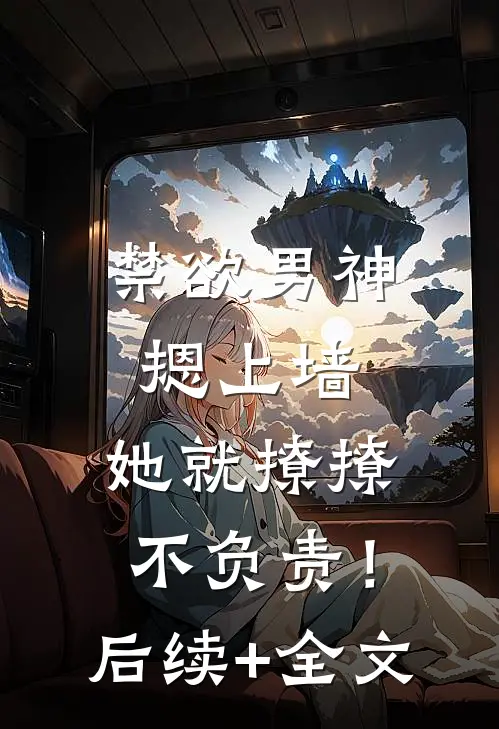 禁欲男神摁上墙，她就撩撩不负责！后续+全文