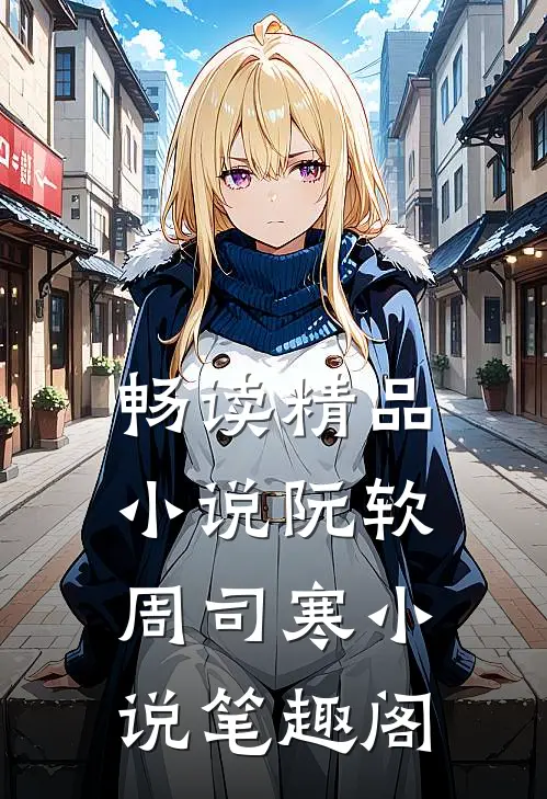 畅读精品小说阮软周司寒小说笔趣阁