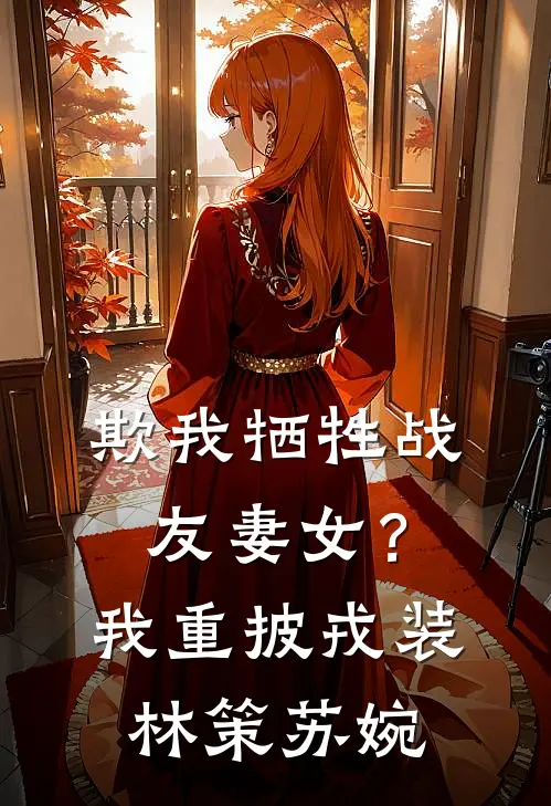 欺我牺牲战友妻女？我重披戎装林策苏婉