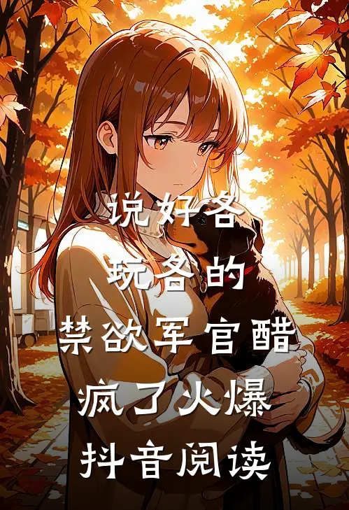 说好各玩各的，禁欲军官醋疯了火爆抖音阅读