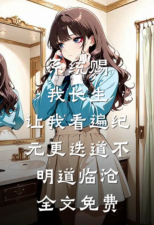 系统赐我长生，让我看遍纪元更迭道不明道临沧全文免费