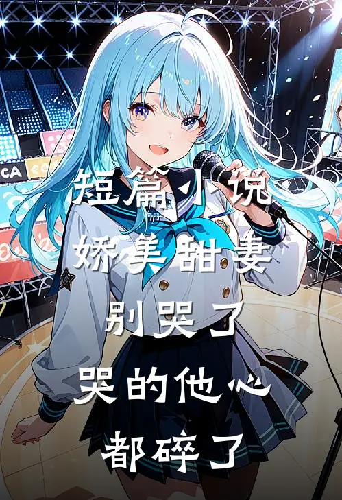 短篇小说娇美甜妻别哭了，哭的他心都碎了