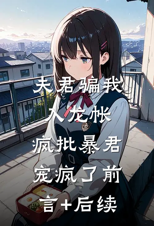 夫君骗我入龙帐，疯批暴君宠疯了前言+后续