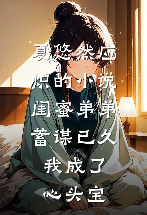 夏悠然应炽的小说闺蜜弟弟蓄谋已久，我成了心头宝