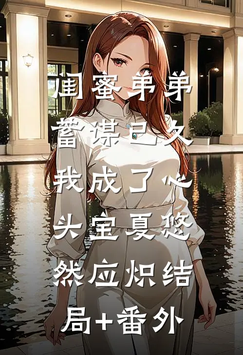 闺蜜弟弟蓄谋已久，我成了心头宝夏悠然应炽结局+番外