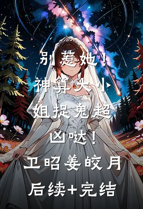 别惹她！神算大小姐捉鬼超凶哒！卫昭姜皎月后续+完结