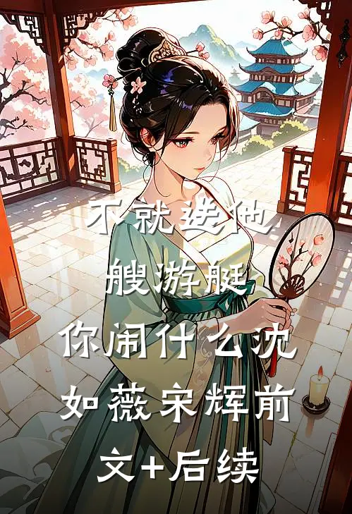 不就送他艘游艇，你闹什么沈如薇宋辉前文+后续