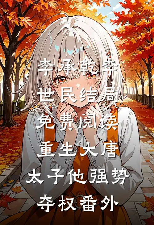 李承乾李世民结局免费阅读重生大唐：太子他强势夺权番外