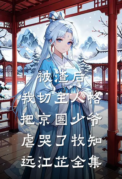 被渣后，我切主人格把京圈少爷虐哭了牧知远江芷全集