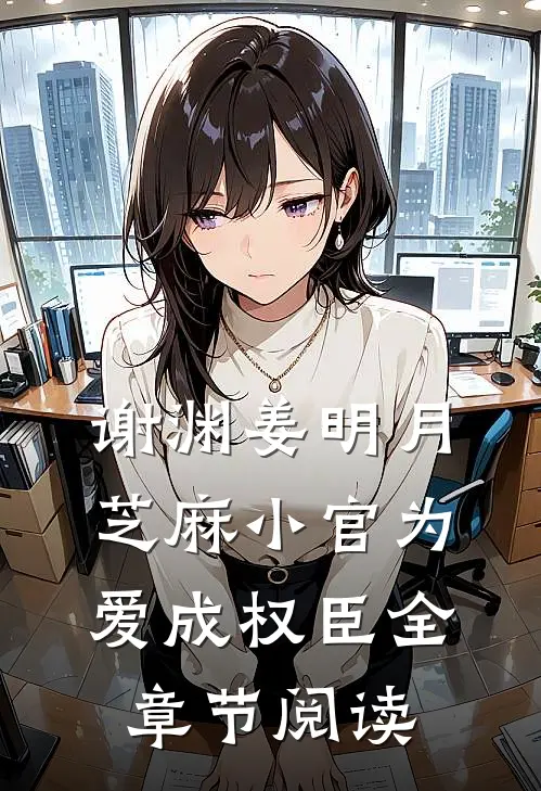 谢渊姜明月芝麻小官为爱成权臣全章节阅读