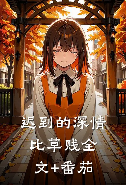 迟到的深情比草贱全文+番茄