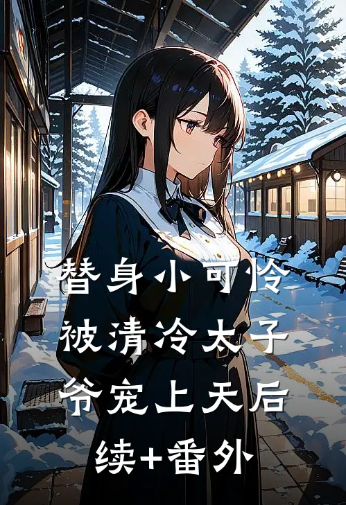 替身小可怜，被清冷太子爷宠上天后续+番外