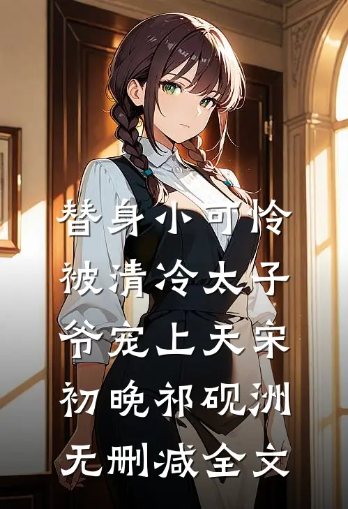 替身小可怜，被清冷太子爷宠上天宋初晚祁砚洲无删减全文